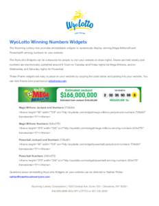 WyoLotto Winning Numbers Widgets The Wyoming Lottery now provides embeddable widgets to dynamically display winning Mega Millions® and Powerball® winning numbers on your website. The WyoLotto Widgets can be a resource 
