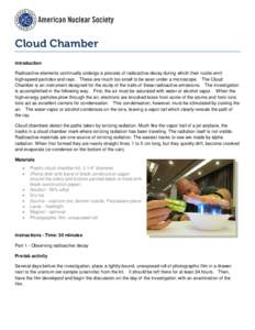 Cloud Chamber Introduction Radioactive elements continually undergo a process of radioactive decay during which their nuclei emit high-speed particles and rays. These are much too small to be seen under a microscope. The