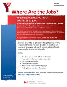 Where Are the Jobs? Wednesday, January 7, [removed]a.m. to 12 p.m. Scarborough YMCA Newcomer Information Centre 10 Milner Business Court, Suite 600 (One block east of Markham Road and Milner Avenue.)