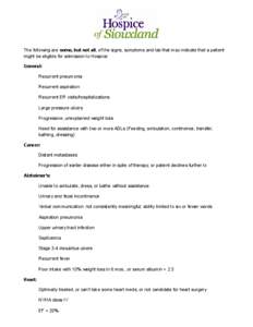 The following are some, but not all, of the signs, symptoms and lab that may indicate that a patient might be eligible for admission to Hospice: General: Recurrent pneumonia Recurrent aspiration Recurrent ER visits/hospi