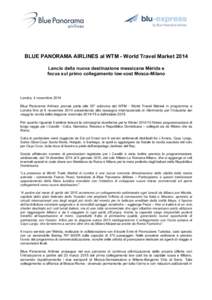 BLUE PANORAMA AIRLINES al WTM - World Travel Market 2014 Lancio della nuova destinazione messicana Mérida e focus sul primo collegamento low-cost Mosca-Milano Londra, 4 novembre 2014 Blue Panorama Airlines prende parte 