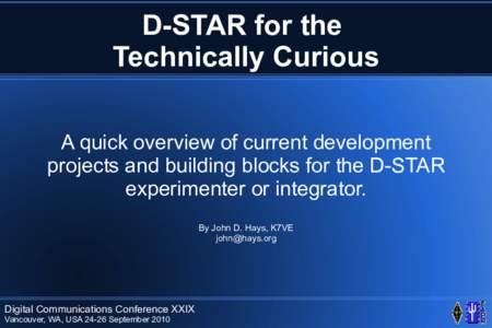 D-STAR for the Technically Curious A quick overview of current development projects and building blocks for the D-STAR experimenter or integrator. By John D. Hays, K7VE