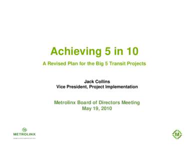 Achieving 5 in 10 A Revised Plan for the Big 5 Transit Projects Jack Collins Vice President, Project Implementation