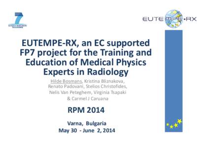 EUTEMPE-RX, an EC supported FP7 project for the Training and Education of Medical Physics Experts in Radiology Hilde Bosmans, Kristina Bliznakova, Renato Padovani, Stelios Christofides,