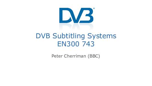 DVB Subtitling Systems EN300 743 Peter Cherriman (BBC) DVB’s ETSI EN • Bitmap based subtitle standard for broadcast