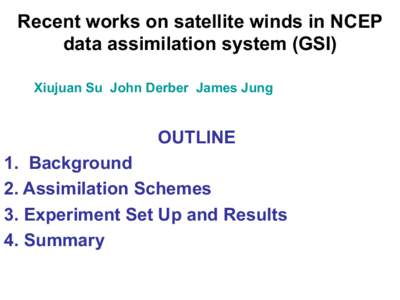 Recent works on satellite winds in NCEP data assimilation system (GSI) Xiujuan Su John Derber James Jung OUTLINE 1. Background
