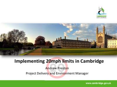 Implementing 20mph limits in Cambridge Andrew Preston Project Delivery and Environment Manager www.cambridge.gov.uk  WHY 20MPH IN CAMBRIDGE?