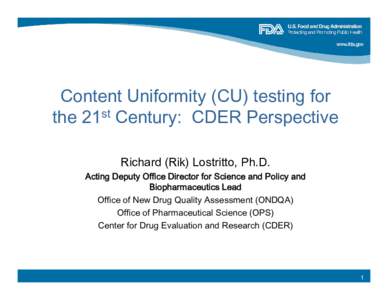 Content Uniformity (CU) testing for the 21st Century: CDER Perspective Richard (Rik) Lostritto, Ph.D. Acting Deputy Office Director for Science and Policy and Biopharmaceutics Lead Office of New Drug Quality Assessment (
