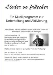 Lieder vo früecher Ein Musikprogramm zur Unterhaltung und Aktivierung Hans Stalder erinnert mit alten Liedern an frühere Zeiten und animiert die Anwesenden zum mitsingen: S‘isch nümme die Zyt