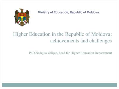 Ministry of Education, Republic of Moldova  Higher Education in the Republic of Moldova: achievements and challenges PhD.Nadejda Velișco, head for Higher Education Departament