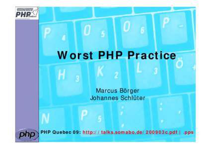 Worst PHP Practice Marcus Börger Johannes Schlüter PHP Quebec 09: http://talks.somabo.de/200903c.pdf | .pps