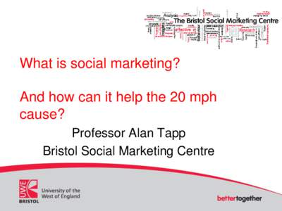 What is social marketing? And how can it help the 20 mph cause? Professor Alan Tapp Bristol Social Marketing Centre