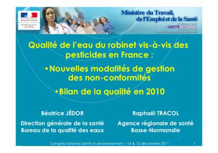 Qualité de l’eau du robinet vis-à-vis des pesticides en France : • Nouvelles modalités de gestion des non-conformités • Bilan de la qualité en 2010 Béatrice JÉDOR