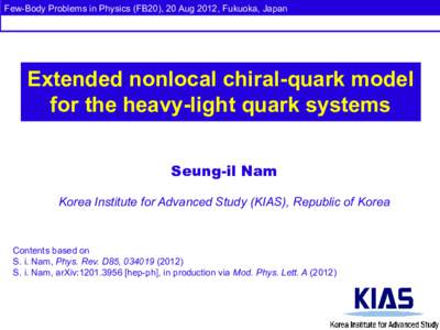 Few-Body Problems in Physics (FB20), 20 Aug 2012, Fukuoka, Japan  Extended nonlocal chiral-quark model for the heavy-light quark systems Seung-il Nam Korea Institute for Advanced Study (KIAS), Republic of Korea