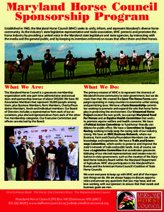 Maryland Horse Council Sponsorship Program Established in 1985, the Maryland Horse Council (MHC) seeks to unify, inform, and represent Maryland’s diverse horse community. As the industry’s state legislative represent
