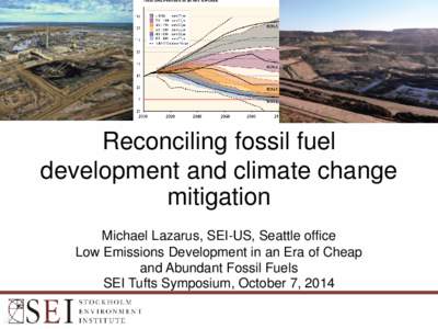 Reconciling fossil fuel development and climate change mitigation Michael Lazarus, SEI-US, Seattle office Low Emissions Development in an Era of Cheap and Abundant Fossil Fuels