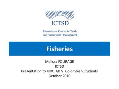 Fisheries Melissa FOURAGE ICTSD Presentation to UNCTAD VI Colombian Students October 2010
