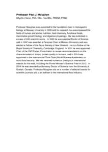 Professor Paul J. Moughan BAgrSc (Hons), PhD, DSc, Hon DSc, FRSNZ, FRSC Professor Moughan was appointed to the foundation chair in monogastric biology at Massey University in 1993 and his research has encompassed the fie