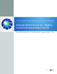 CONSUMER ELECTRONICS ASSOCIATION®  Unlocking the Potential of the Smart Grid – A Regulatory Framework for the Consumer Domain of Smart Grid Consumer Electronics Association | 1919 South Eads Street | Arlington, VA 222