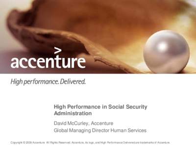 High Performance in Social Security Administration David McCurley, Accenture Global Managing Director Human Services Copyright © 2009 Accenture All Rights Reserved. Accenture, its logo, and High Performance Delivered ar