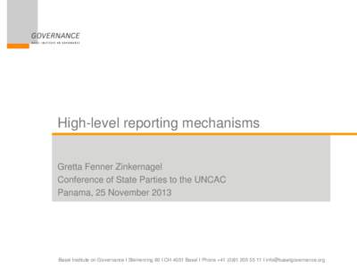 High-level reporting mechanisms Gretta Fenner Zinkernagel Conference of State Parties to the UNCAC Panama, 25 November[removed]Basel Institute on Governance I Steinenring 60 I CH-4051 Basel I Phone +[removed]11 I in