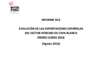 INFORME SICE EVOLUCIÓN DE LAS EXPORTACIONES ESPAÑOLAS DEL SECTOR PORCINO DE CAPA BLANCA ENERO-JUNIOAgosto 2016)