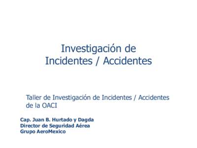 Investigación de Incidentes / Accidentes Taller de Investigación de Incidentes / Accidentes de la OACI Cap. Juan B. Hurtado y Dagda