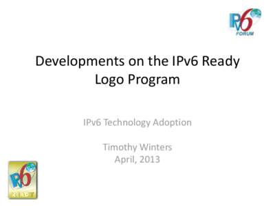 Developments on the IPv6 Ready Logo Program IPv6 Technology Adoption Timothy Winters April, 2013