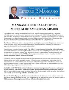 MANGANO OFFICIALLY OPENS MUSEUM OF AMERICAN ARMOR Old Bethpage, NY - On the 70th Anniversary of D-Day, Nassau County Executive Edward P. Mangano officially opened the new Museum of American Armor on the grounds of Old Be