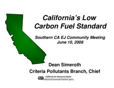 California’s Low Carbon Fuel Standard Southern CA EJ Community Meeting June 10, 2008  Dean Simeroth