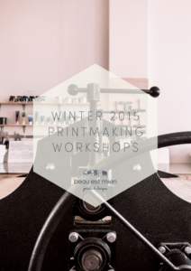 WINTER 2015 PRINTMAKING WORKSHOPS C O N TAC T U S , O R J U S T SAY H E L LO ! W E ’ D LOV E TO HEAR FROM YOU.