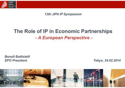 13th JIPA IP Symposium  The Role of IP in Economic Partnerships - A European Perspective -  Benoît Battistelli