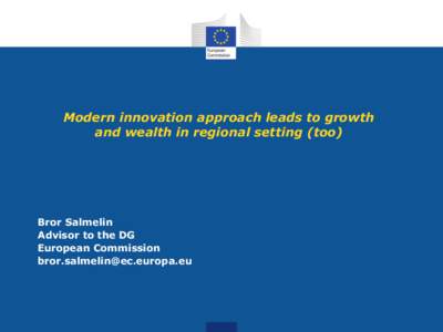 Modern innovation approach leads to growth and wealth in regional setting (too) Bror Salmelin Advisor to the DG European Commission