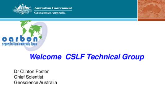 Welcome CSLF Technical Group Dr Clinton Foster Chief Scientist Geoscience Australia  Policy drivers for CCS in Australia