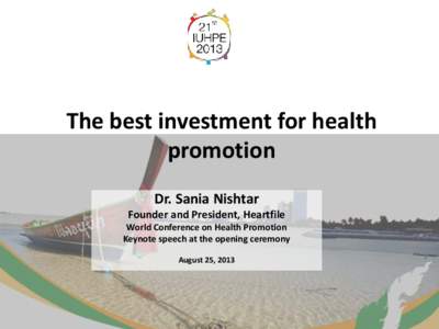 The best investment for health promotion Dr. Sania Nishtar Founder and President, Heartfile World Conference on Health Promotion Keynote speech at the opening ceremony