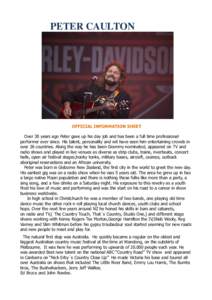 PETER CAULTON  OFFICIAL INFORMATION SHEET Over 30 years ago Peter gave up his day job and has been a full time professional performer ever since. His talent, personality and wit have seen him entertaining crowds in over 