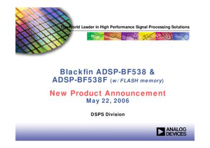 The World Leader in High Performance Signal Processing Solutions  Blackfin ADSP-BF538 & ADSP-BF538F (w/ FLASH memory) New Product Announcement May 22, 2006
