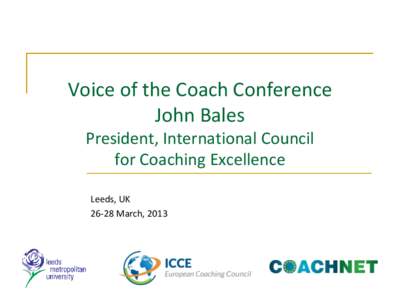 Voice of the Coach Conference John Bales President, International Council for Coaching Excellence Leeds, UKMarch, 2013