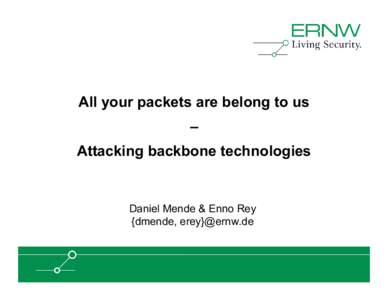 All your packets are belong to us – Attacking backbone technologies Daniel Mende & Enno Rey {dmende, erey}@ernw.de