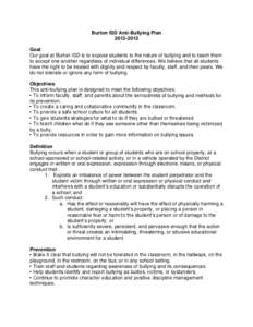 Burton ISD Anti-Bullying Plan[removed]Goal Our goal at Burton ISD is to expose students to the nature of bullying and to teach them to accept one another regardless of individual differences. We believe that all studen