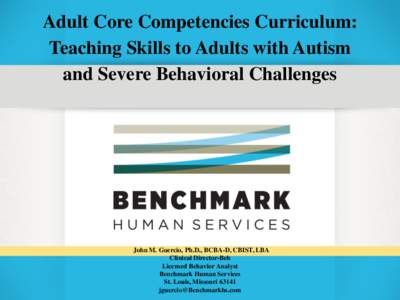 Adult Core Competencies Curriculum: Teaching Skills to Adults with Autism and Severe Behavioral Challenges John M. Guercio, Ph.D., BCBA-D, CBIST, LBA Clinical Director-Beh