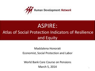 ASPIRE: Atlas of Social Protection Indicators of Resilience and Equity Maddalena Honorati Economist, Social Protection and Labor World Bank Core Course on Pensions