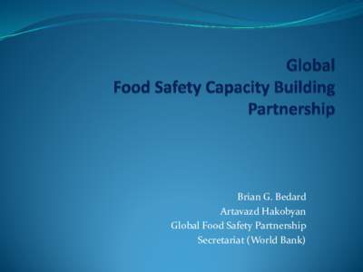 Brian G. Bedard Artavazd Hakobyan Global Food Safety Partnership Secretariat (World Bank)  Global Food Problem