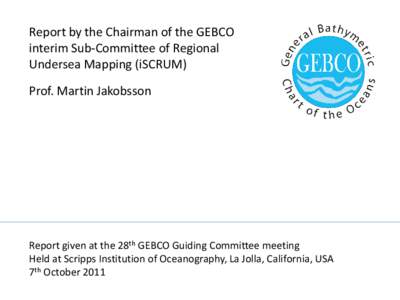 Report by the Chairman of the GEBCO interim Sub-Committee of Regional Undersea Mapping (iSCRUM) Prof. Martin Jakobsson  Report given at the 28th GEBCO Guiding Committee meeting