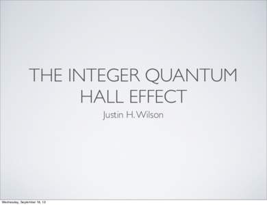 THE INTEGER QUANTUM HALL EFFECT Justin H. Wilson Wednesday, September 18, 13