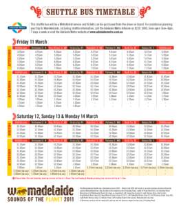 Shuttle Bus Timetable This shuttle bus will be a Metroticket service and tickets can be purchased from the driver on board. For assistance planning your trip to WomAdelaide, including shuttle information, call the Adelai