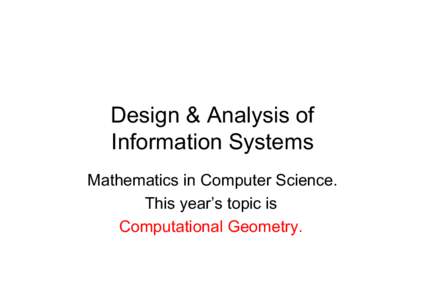 Design & Analysis of Information Systems Mathematics in Computer Science. This year’s topic is Computational Geometry.