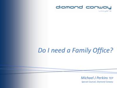 Do I need a Family Office?  Michael J Perkins TEP Special Counsel, Diamond Conway  Structure, strategy or both?