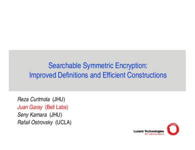 Searchable Symmetric Encryption: Improved Definitions and Efficient Constructions Reza Curtmola (JHU) Juan Garay (Bell Labs) Seny Kamara (JHU) Rafail Ostrovsky (UCLA)