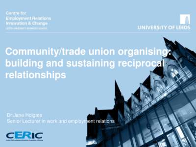 Community/trade union organising: building and sustaining reciprocal relationships Dr Jane Holgate Senior Lecturer in work and employment relations